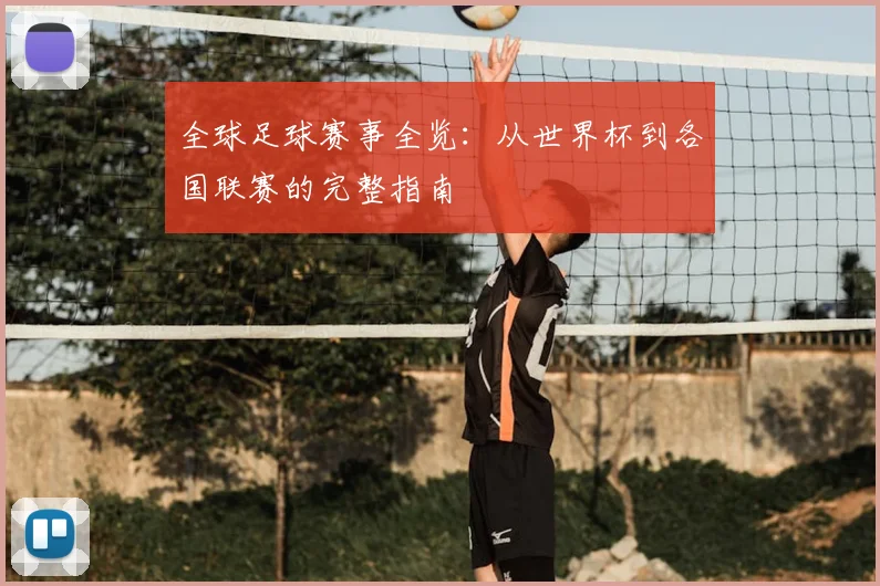 全球足球赛事全览:从世界杯到各国联赛的完整指南