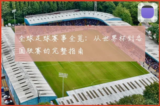 全球足球赛事全览:从世界杯到各国联赛的完整指南