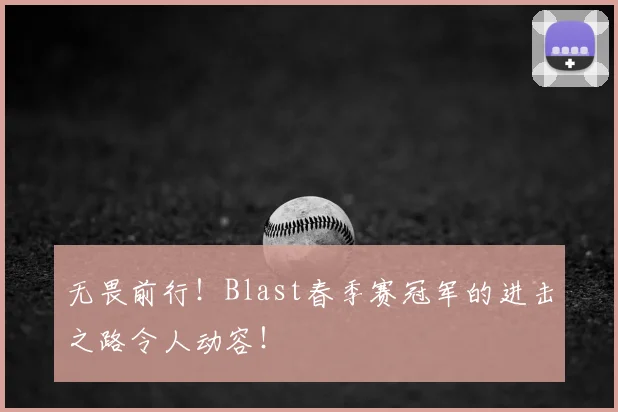 无畏前行！Blast春季赛冠军的进击之路令人动容！