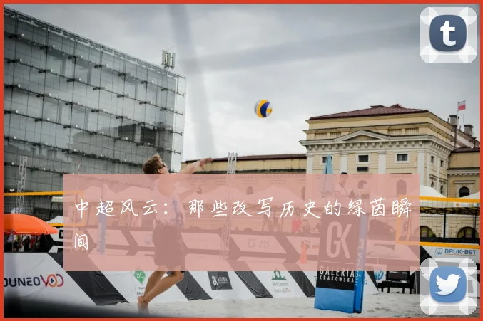 中超风云：那些改写历史的绿茵瞬间