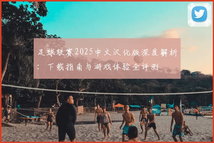 足球联赛2025中文汉化版深度解析：下载指南与游戏体验全评测