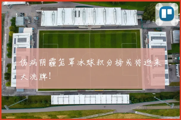 伤病阴霾笼罩冰球积分榜或将迎来大洗牌!