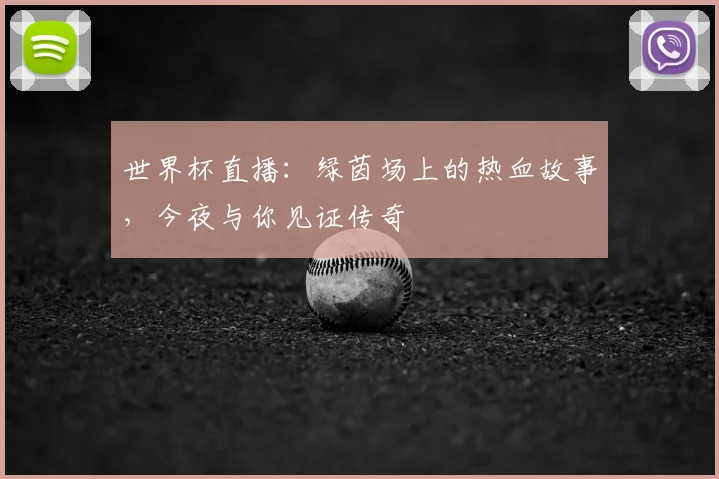 世界杯直播：绿茵场上的热血故事，今夜与你见证传奇