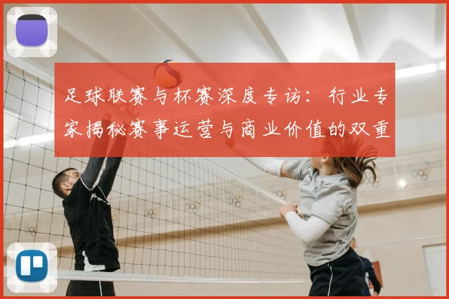 足球联赛与杯赛深度专访：行业专家揭秘赛事运营与商业价值的双重博弈