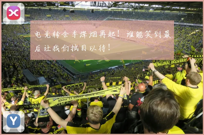 电竞转会季烽烟再起！谁能笑到最后让我们拭目以待！