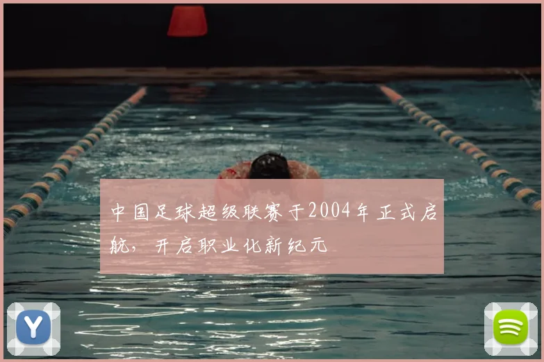 中国足球超级联赛于2004年正式启航，开启职业化新纪元